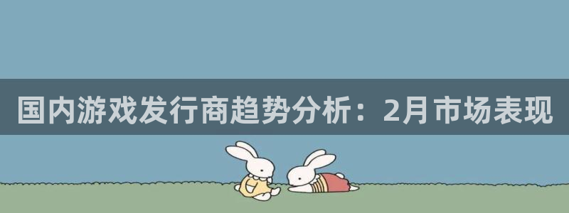 亿万28官网注册平台怎么注册：国内游戏发行商趋势分析：2月市场表现