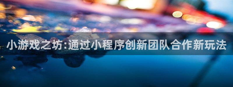 亿万28有什么寓意：小游戏之坊:通过小程序创新团队合作新玩法
