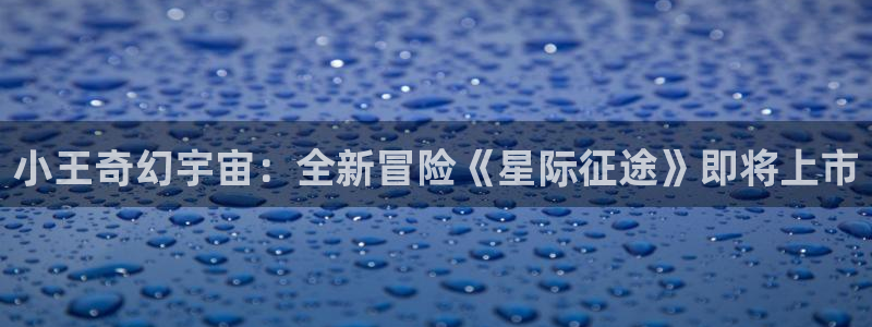 亿万28官网平台怎么样知乎：小王奇幻宇宙：全新冒险《星际征途》即将上市
